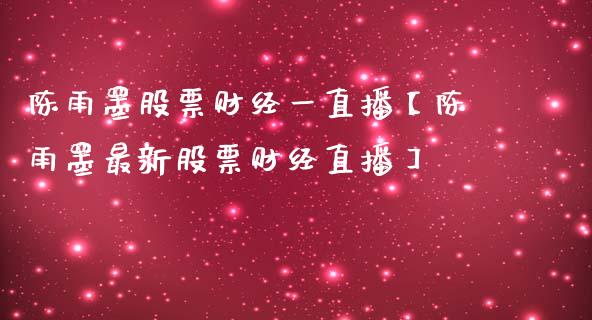 陈雨墨股票财经一直播【陈雨墨最新股票财经直播】_https://www.cyfs-sh.com_股票市场_第1张