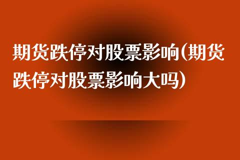期货跌停对股票影响(期货跌停对股票影响大吗)_https://www.cyfs-sh.com_股票市场_第1张