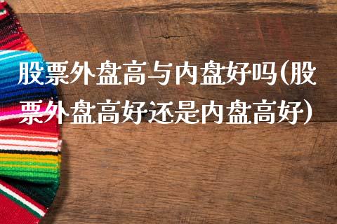 股票外盘高与内盘好吗(股票外盘高好还是内盘高好)_未分类_第1张_砼顺财经 股票外盘高与内盘好吗(股票外盘高好还是内盘高好)_https://www.cyfs-sh.com_未分类_第1张