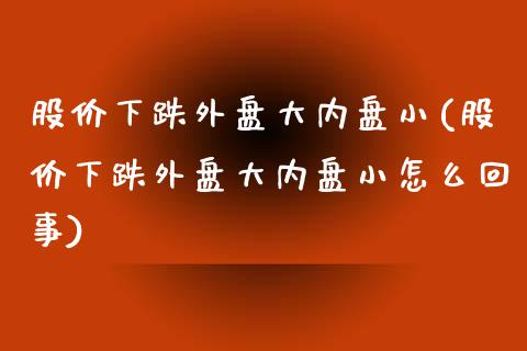 股价下跌外盘大内盘小(股价下跌外盘大内盘小怎么回事)_https://www.cyfs-sh.com_股市资讯_第1张