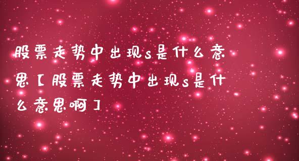 股票走势中出现s是什么意思【股票走势中出现s是什么意思啊】_https://www.cyfs-sh.com_股票问答_第1张