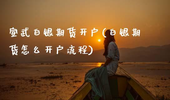 宣武白银期货开户(白银期货怎么开户流程)_https://www.cyfs-sh.com_股票问答_第1张