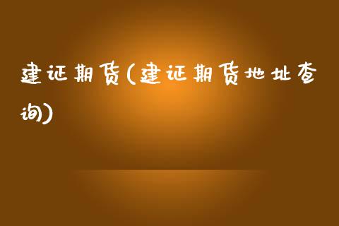 建证期货(建证期货地址查询)_https://www.cyfs-sh.com_股市资讯_第1张