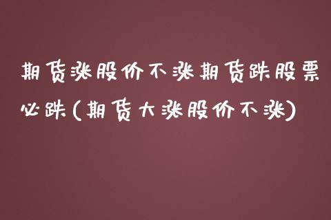 期货涨股价不涨期货跌股票必跌(期货大涨股价不涨)_https://www.cyfs-sh.com_股票市场_第1张