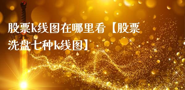 股票k线图在哪里看【股票洗盘七种k线图】_https://www.cyfs-sh.com_研究报告_第1张