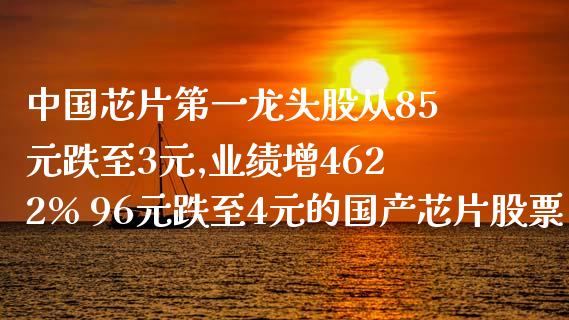 中国芯片第一龙头股从85元跌至3元,业绩增4622% 96元跌至4元的国产芯片股票_https://www.cyfs-sh.com_股票市场_第1张