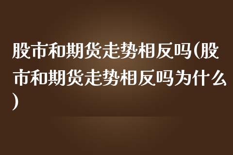 股市和期货走势相反吗(股市和期货走势相反吗为什么)_https://www.cyfs-sh.com_未分类_第1张