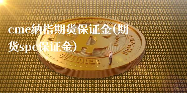 cme纳指期货保证金(期货spc保证金)_https://www.cyfs-sh.com_股票问答_第1张