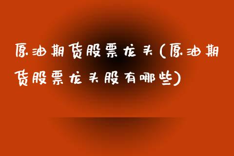 原油期货股票龙头(原油期货股票龙头股有哪些)_https://www.cyfs-sh.com_股市资讯_第1张