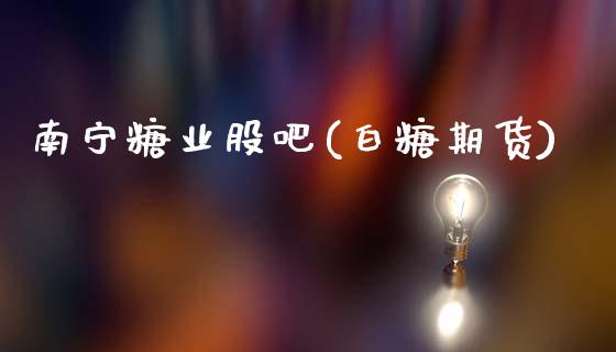 南宁糖业股吧(白糖期货)_https://www.cyfs-sh.com_股市知识_第1张