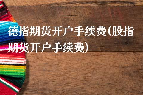 德指期货开户手续费(股指期货开户手续费)_https://www.cyfs-sh.com_未分类_第1张