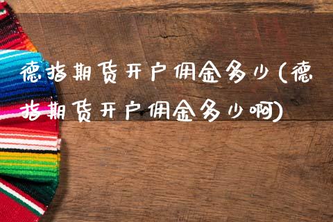 德指期货开户佣金多少(德指期货开户佣金多少啊)_https://www.cyfs-sh.com_股票问答_第1张