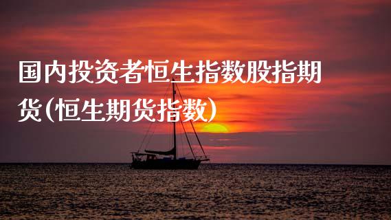 国内投资者恒生指数股指期货(恒生期货指数)_未分类_第1张_砼顺财经 国内投资者恒生指数股指期货(恒生期货指数)_https://www.cyfs-sh.com_未分类_第1张