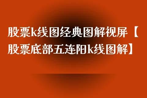 股票k线图经典图解视屏【股票底部五连阳k线图解】_https://www.cyfs-sh.com_研究报告_第1张