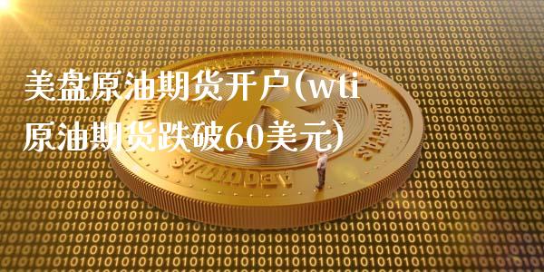 美盘原油期货开户(wti原油期货跌破60美元)_https://www.cyfs-sh.com_股票市场_第1张