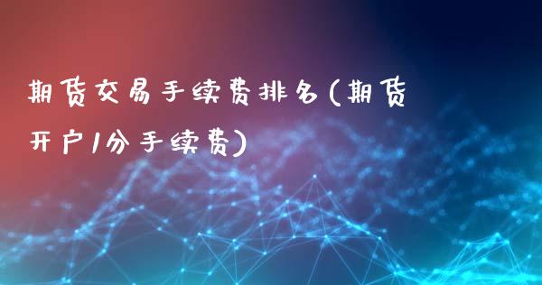 期货交易手续费排名(期货开户1分手续费)_https://www.cyfs-sh.com_股市资讯_第1张