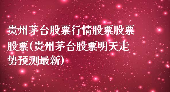 贵州茅台股票行情股票股票股票(贵州茅台股票明天走势预测最新)_https://www.cyfs-sh.com_股票市场_第1张