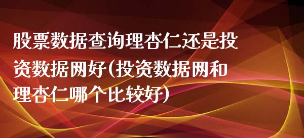 股票数据查询理杏仁还是投资数据网好(投资数据网和理杏仁哪个比较好)_https://www.cyfs-sh.com_股票市场_第1张