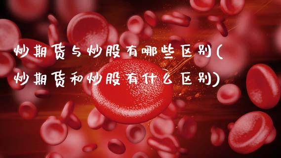 炒期货与炒股有哪些区别(炒期货和炒股有什么区别)_https://www.cyfs-sh.com_研究报告_第1张