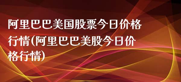 阿里巴巴美国股票今日价格行情(阿里巴巴美股今日价格行情)_https://www.cyfs-sh.com_股票市场_第1张