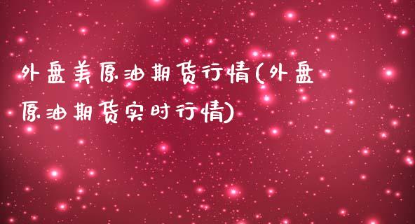 外盘美原油期货行情(外盘原油期货实时行情)_https://www.cyfs-sh.com_股票问答_第1张