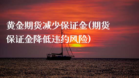 黄金期货减少保证金(期货保证金降低违约风险)_https://www.cyfs-sh.com_股票市场_第1张