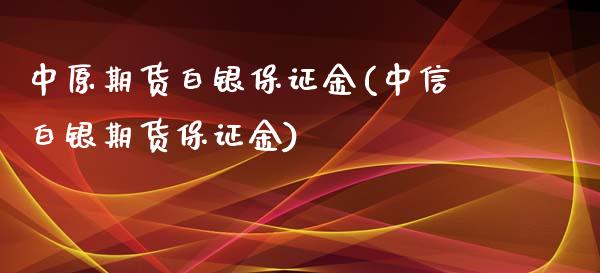 中原期货白银保证金(中信白银期货保证金)_https://www.cyfs-sh.com_股票市场_第1张