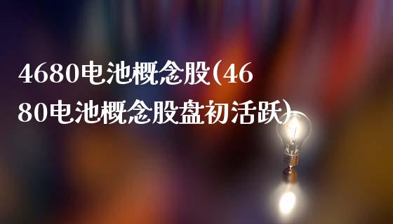 4680电池概念股(4680电池概念股盘初活跃)_https://www.cyfs-sh.com_研究报告_第1张
