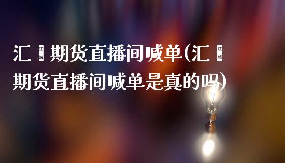 汇鑫期货直播间喊单(汇鑫期货直播间喊单是真的吗)_https://www.cyfs-sh.com_研究报告_第1张