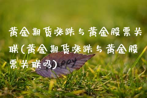 黄金期货涨跌与黄金股票关联(黄金期货涨跌与黄金股票关联吗)_https://www.cyfs-sh.com_未分类_第1张